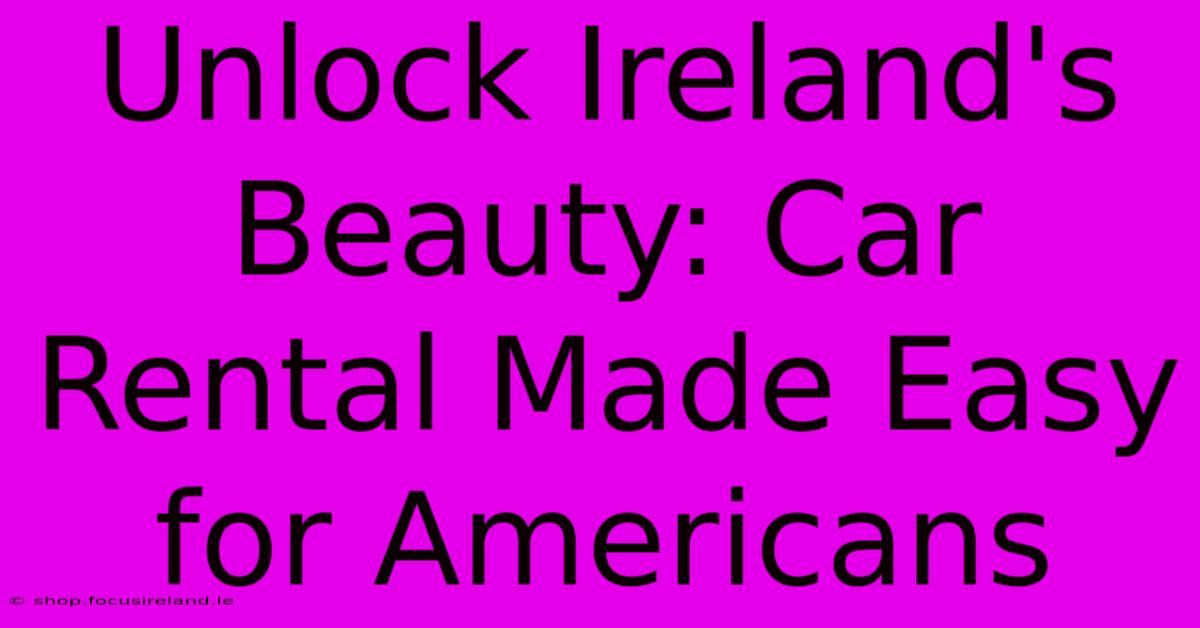 Unlock Ireland's Beauty: Car Rental Made Easy For Americans