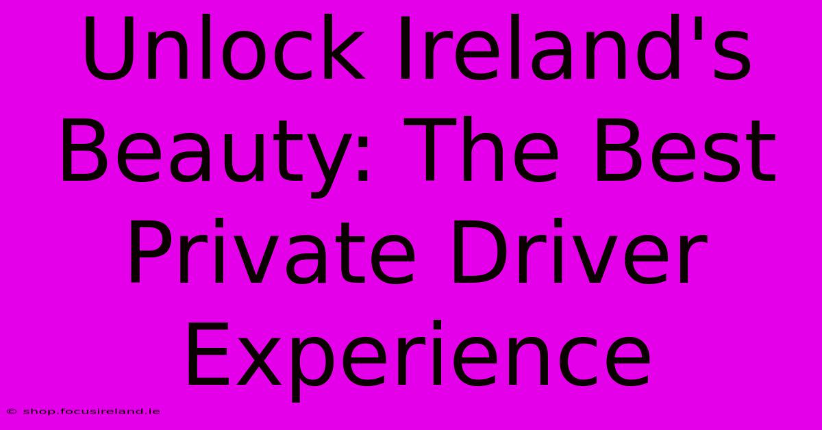 Unlock Ireland's Beauty: The Best Private Driver Experience