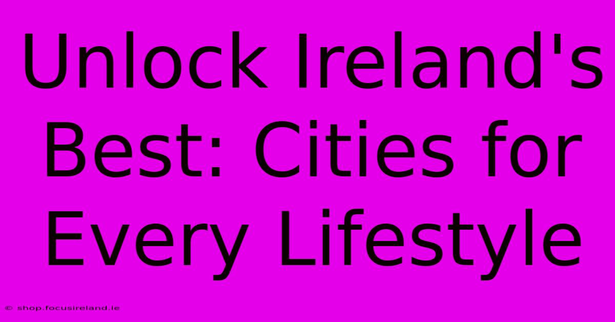 Unlock Ireland's Best: Cities For Every Lifestyle