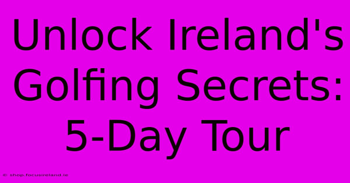 Unlock Ireland's Golfing Secrets: 5-Day Tour