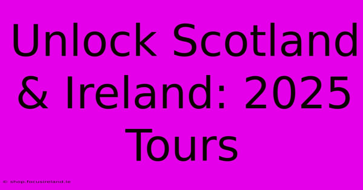 Unlock Scotland & Ireland: 2025 Tours