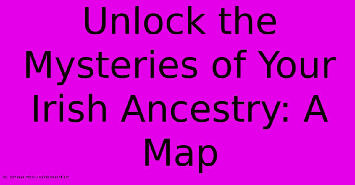 Unlock The Mysteries Of Your Irish Ancestry: A Map