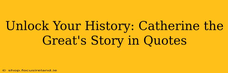 Unlock Your History: Catherine the Great's Story in Quotes