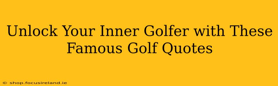 Unlock Your Inner Golfer with These Famous Golf Quotes