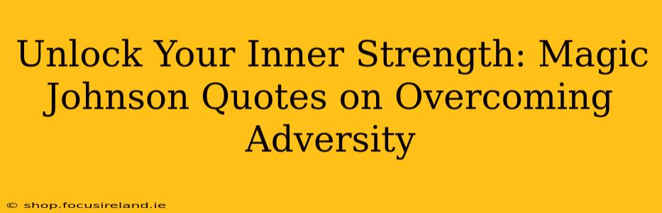 Unlock Your Inner Strength: Magic Johnson Quotes on Overcoming Adversity
