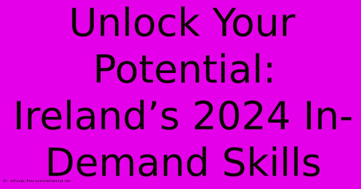 Unlock Your Potential: Ireland’s 2024 In-Demand Skills