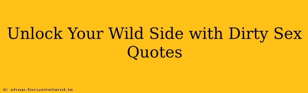Unlock Your Wild Side with Dirty Sex Quotes Unlock Your Wild Side with Dirty Sex Quotes