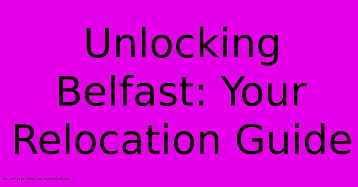 Unlocking Belfast: Your Relocation Guide