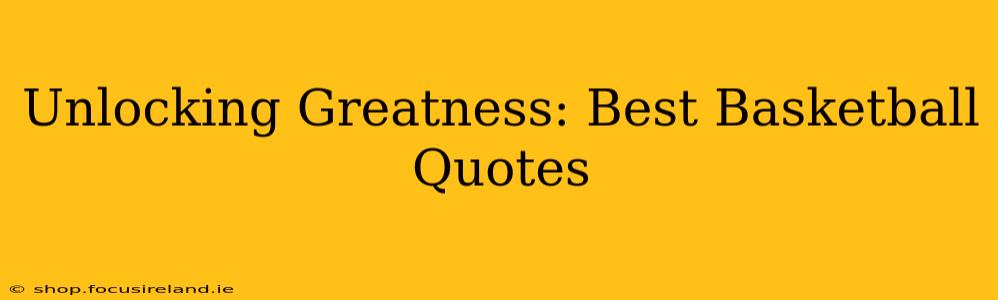 Unlocking Greatness: Best Basketball Quotes