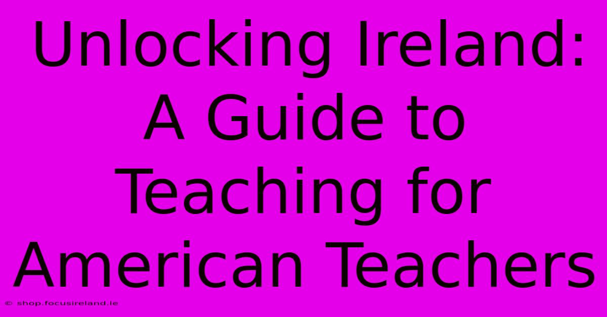 Unlocking Ireland:  A Guide To Teaching For American Teachers