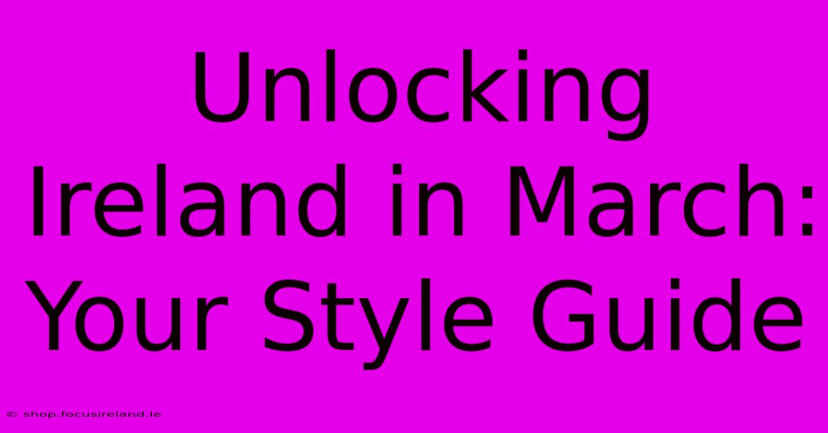 Unlocking Ireland In March: Your Style Guide