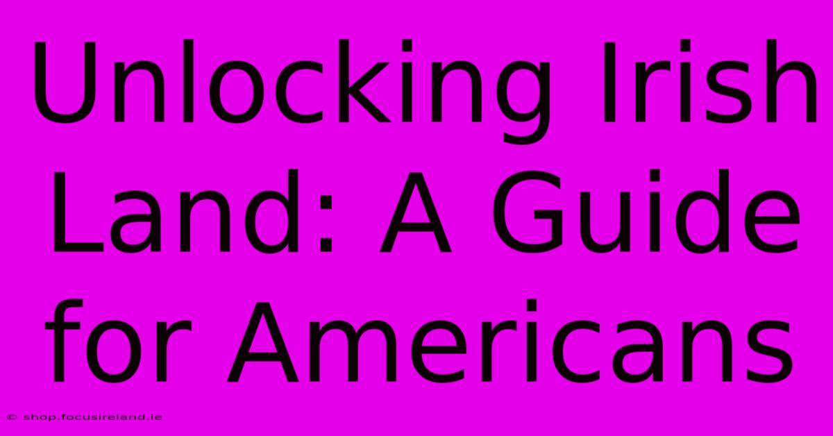 Unlocking Irish Land: A Guide For Americans