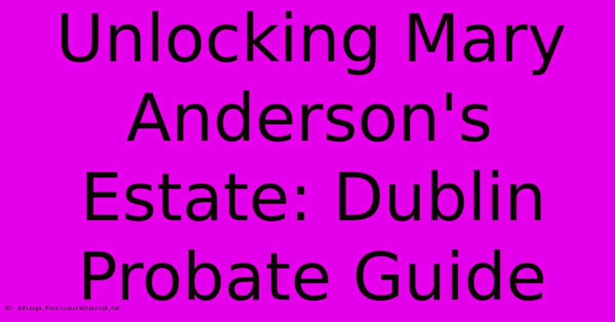 Unlocking Mary Anderson's Estate: Dublin Probate Guide