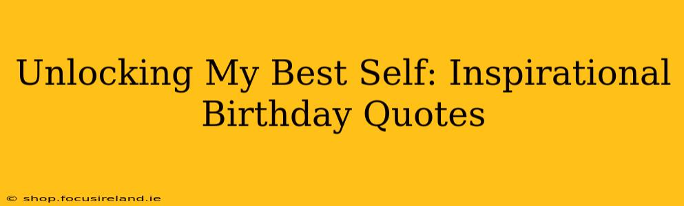 Unlocking My Best Self: Inspirational Birthday Quotes