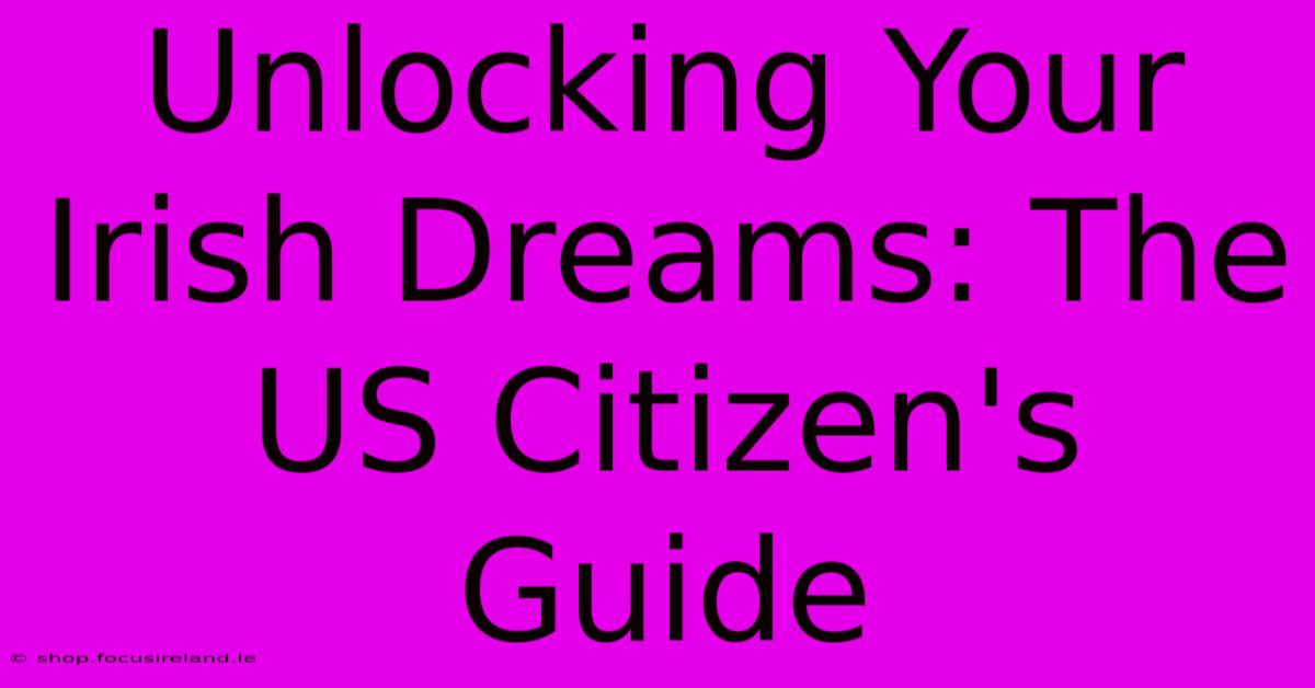 Unlocking Your Irish Dreams: The US Citizen's Guide