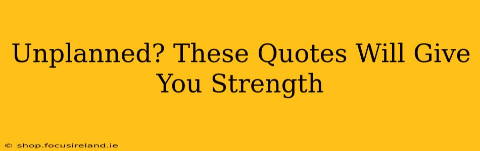 Unplanned? These Quotes Will Give You Strength