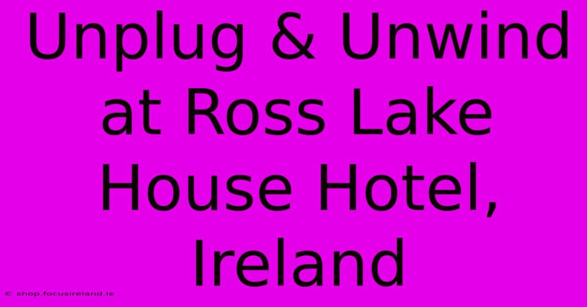 Unplug & Unwind At Ross Lake House Hotel, Ireland