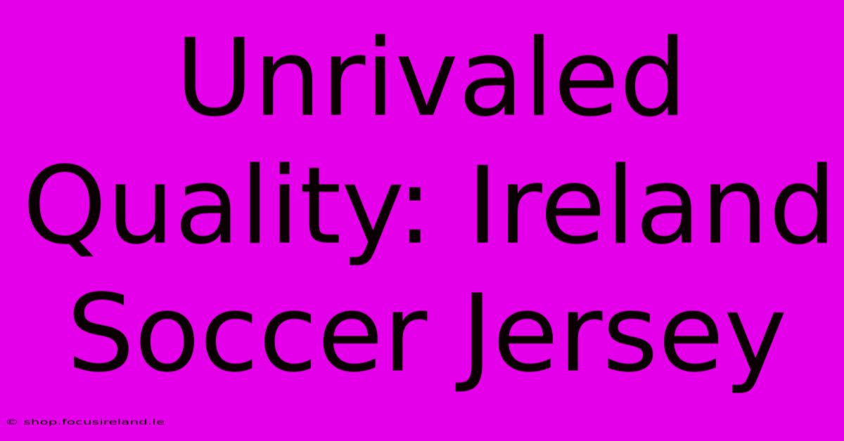 Unrivaled Quality: Ireland Soccer Jersey