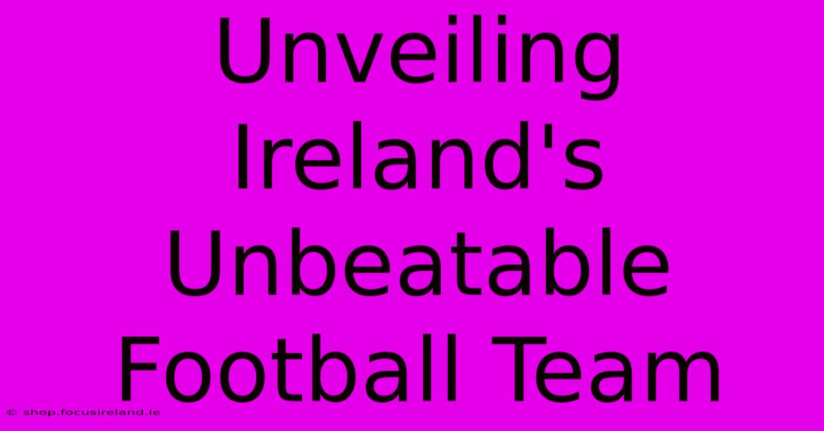 Unveiling Ireland's Unbeatable Football Team