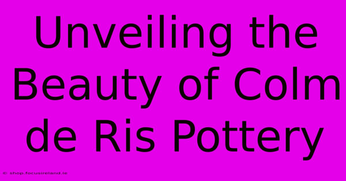 Unveiling The Beauty Of Colm De Ris Pottery