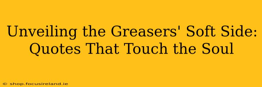 Unveiling the Greasers' Soft Side: Quotes That Touch the Soul