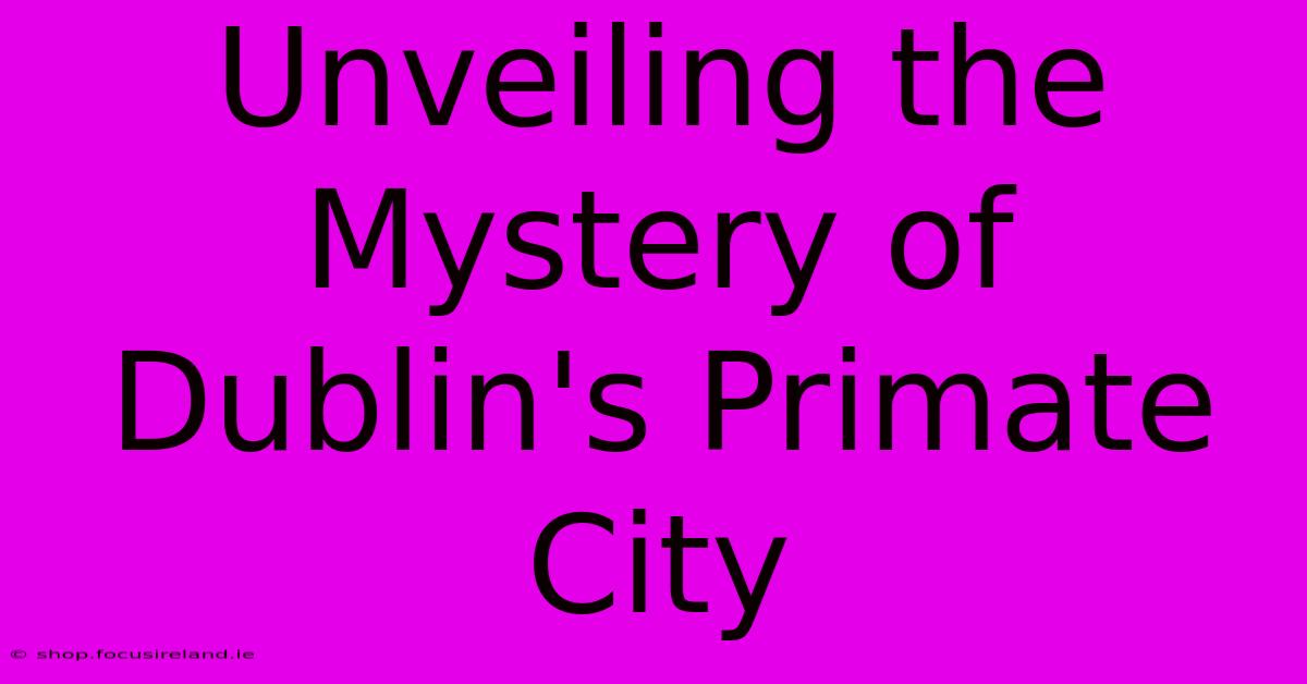 Unveiling The Mystery Of Dublin's Primate City