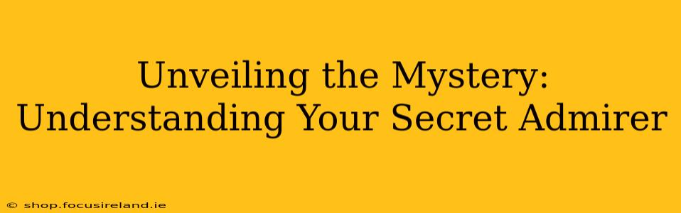 Unveiling the Mystery: Understanding Your Secret Admirer
