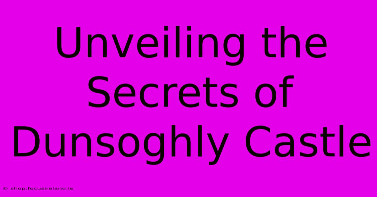 Unveiling The Secrets Of Dunsoghly Castle