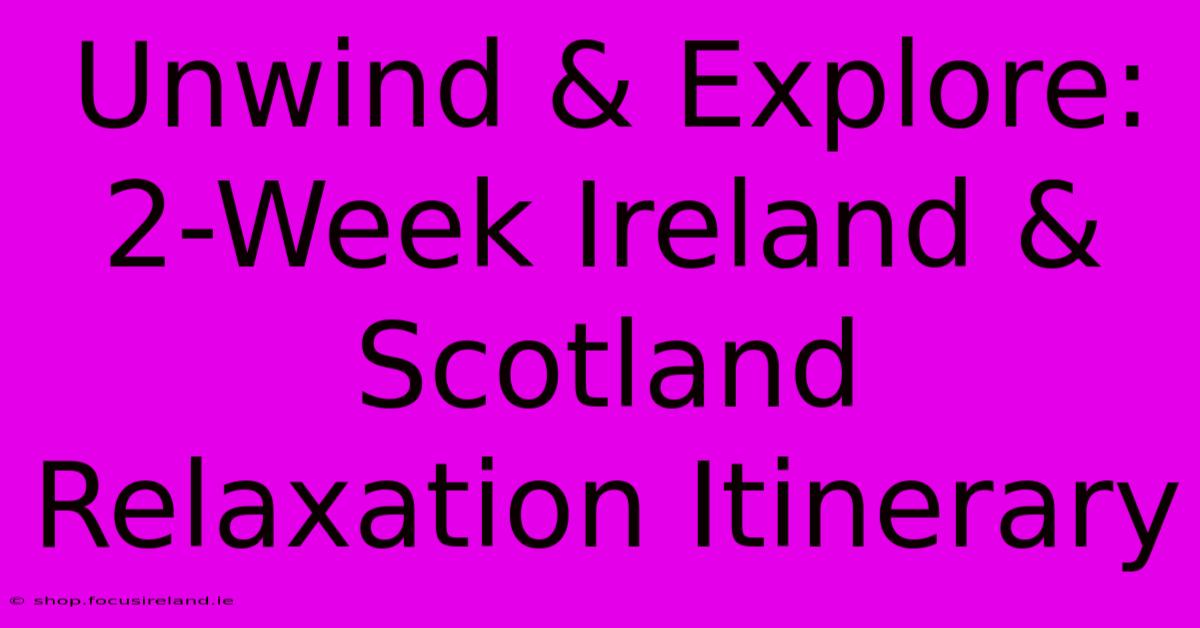 Unwind & Explore: 2-Week Ireland & Scotland Relaxation Itinerary