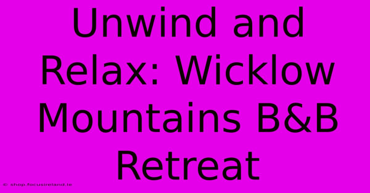 Unwind And Relax: Wicklow Mountains B&B Retreat