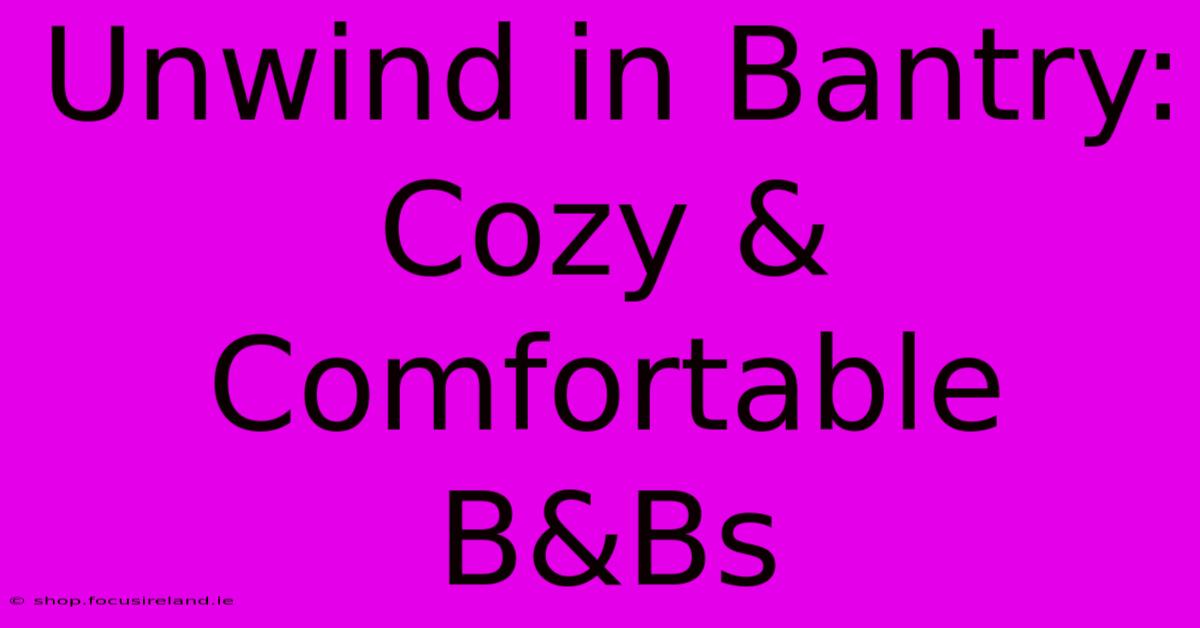 Unwind In Bantry: Cozy & Comfortable B&Bs