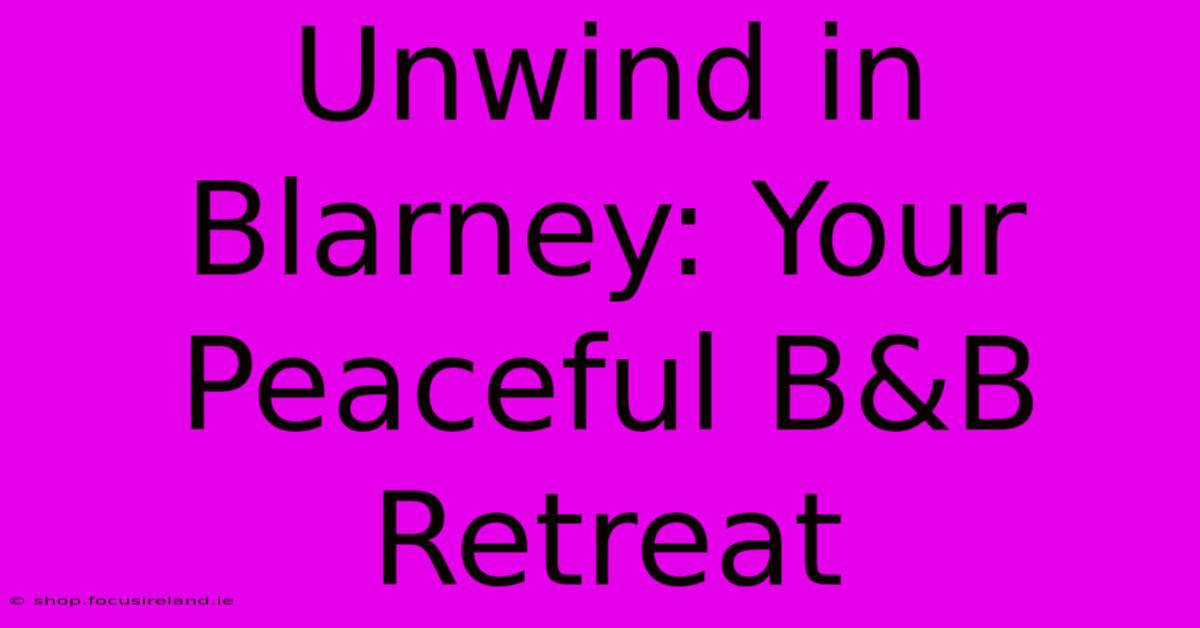 Unwind In Blarney: Your Peaceful B&B Retreat