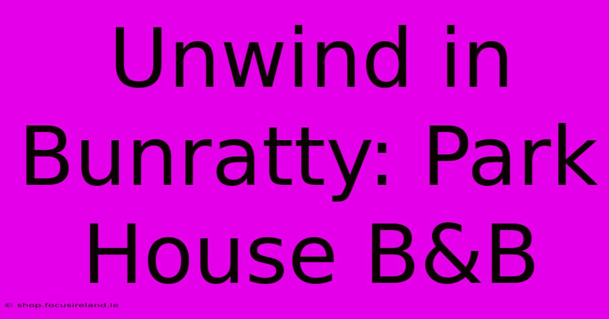 Unwind In Bunratty: Park House B&B