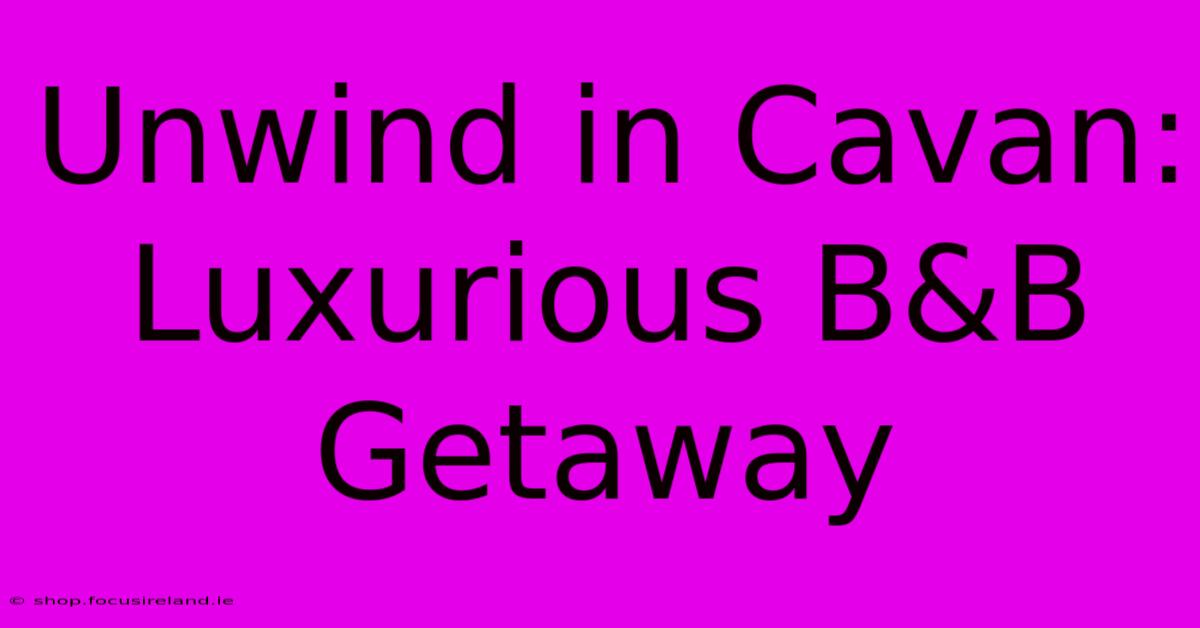 Unwind In Cavan: Luxurious B&B Getaway