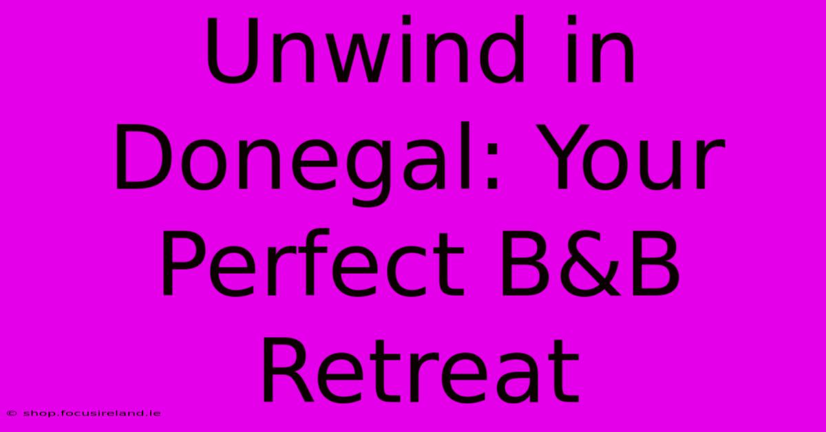 Unwind In Donegal: Your Perfect B&B Retreat