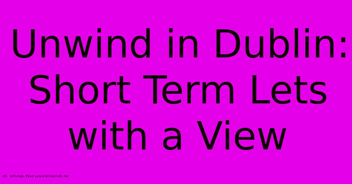 Unwind In Dublin: Short Term Lets With A View