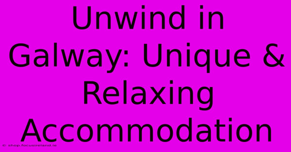 Unwind In Galway: Unique & Relaxing Accommodation