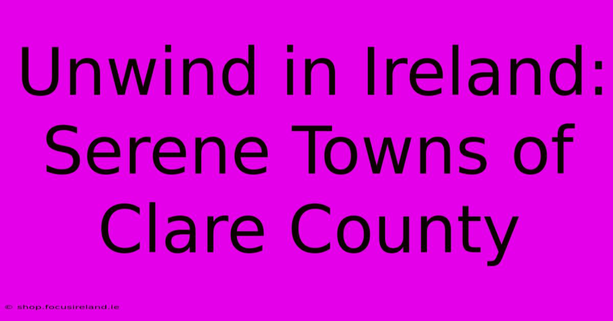 Unwind In Ireland: Serene Towns Of Clare County