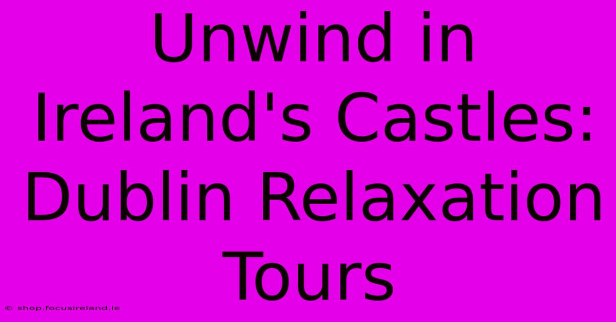 Unwind In Ireland's Castles: Dublin Relaxation Tours