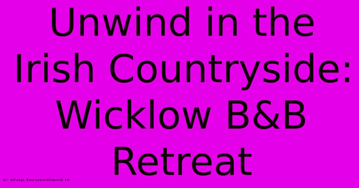 Unwind In The Irish Countryside: Wicklow B&B Retreat