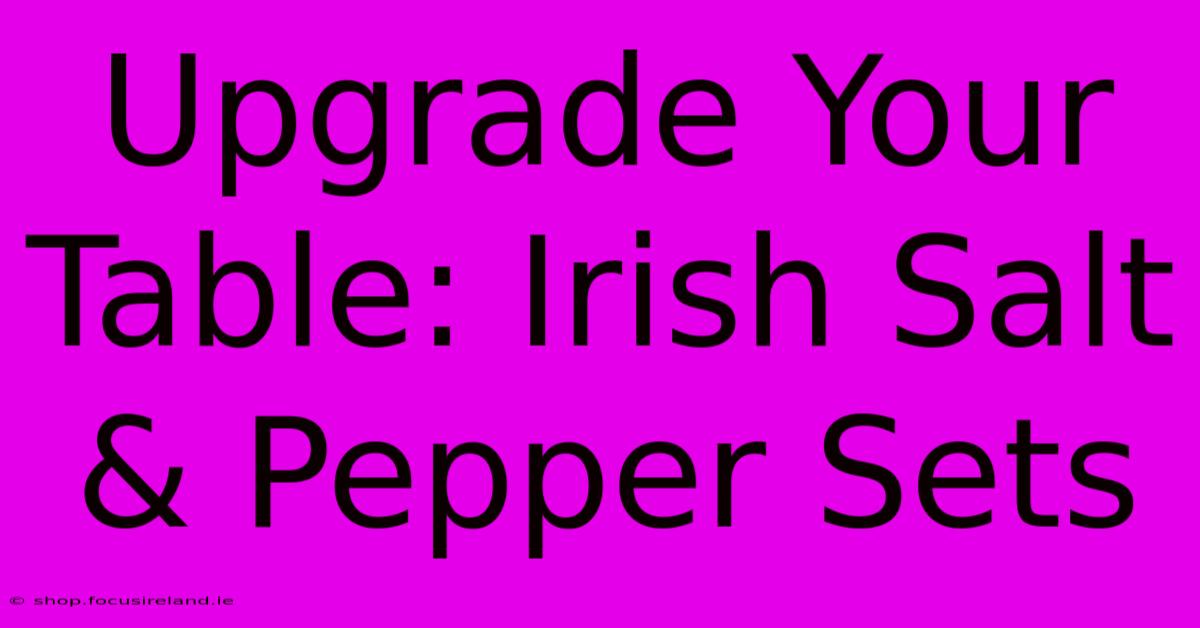 Upgrade Your Table: Irish Salt & Pepper Sets