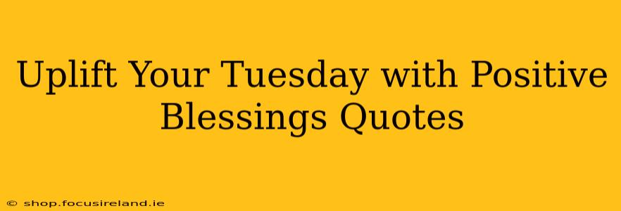 Uplift Your Tuesday with Positive Blessings Quotes