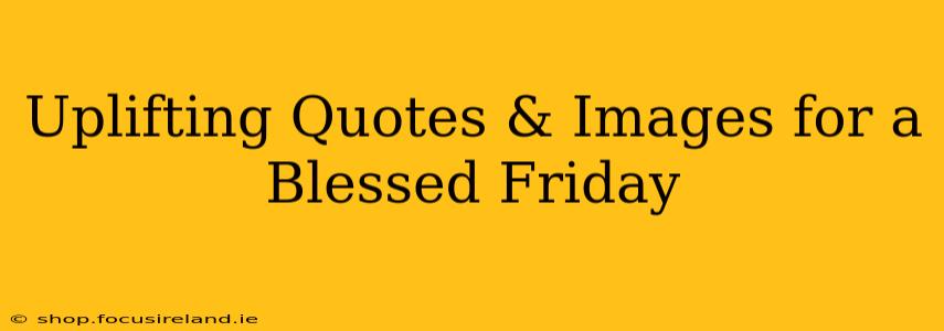 Uplifting Quotes & Images for a Blessed Friday