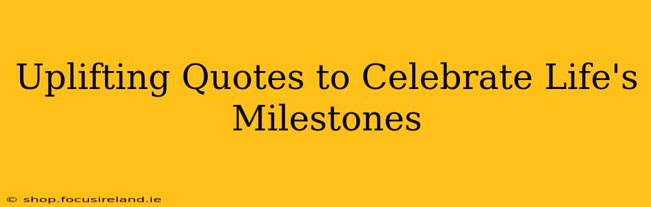 Uplifting Quotes to Celebrate Life's Milestones