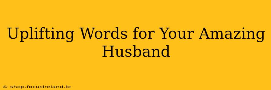 Uplifting Words for Your Amazing Husband
