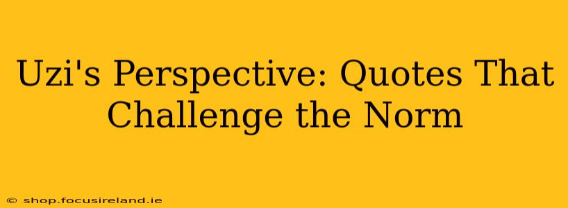 Uzi's Perspective: Quotes That Challenge the Norm
