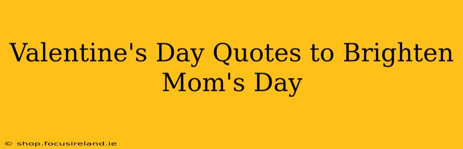 Valentine's Day Quotes to Brighten Mom's Day