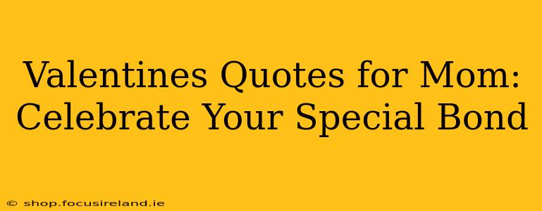 Valentines Quotes for Mom: Celebrate Your Special Bond