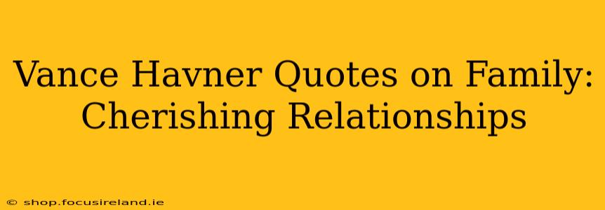 Vance Havner Quotes on Family: Cherishing Relationships