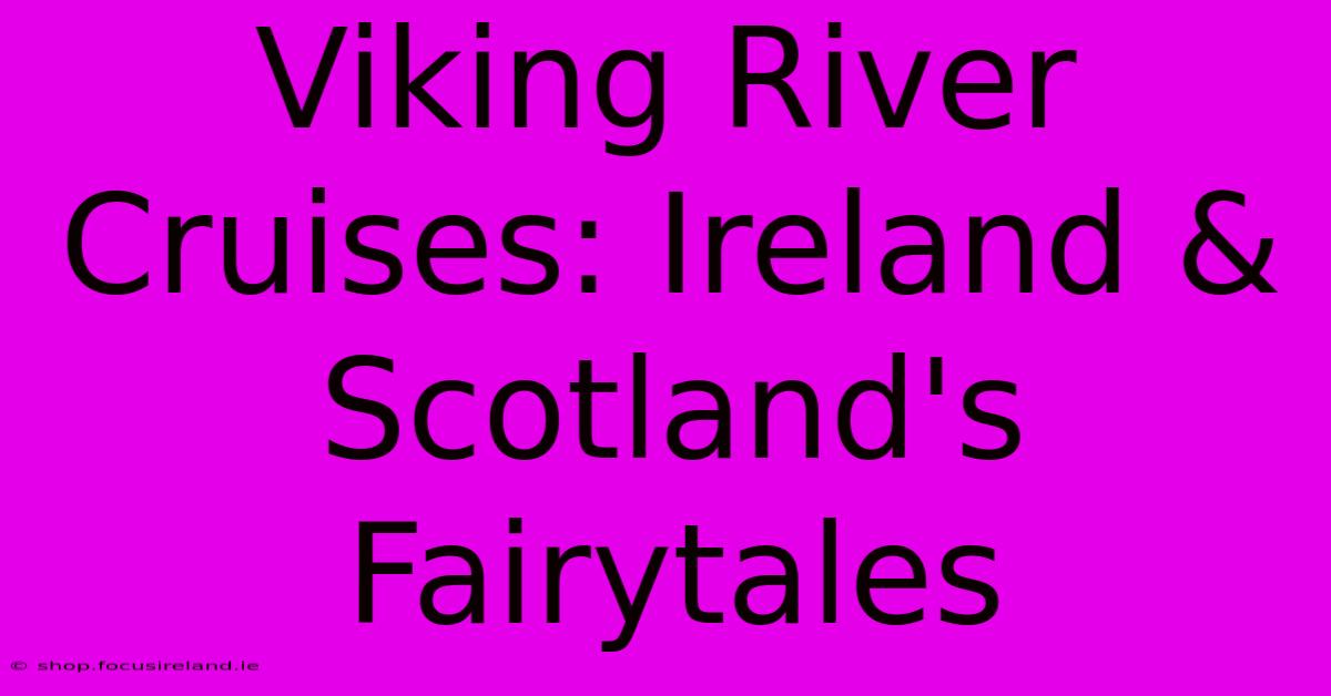 Viking River Cruises: Ireland & Scotland's Fairytales